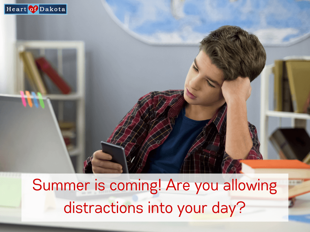 Heart of Dakota - Teaching Tip - Summer is coming! Are you allowing distractions into your day?
