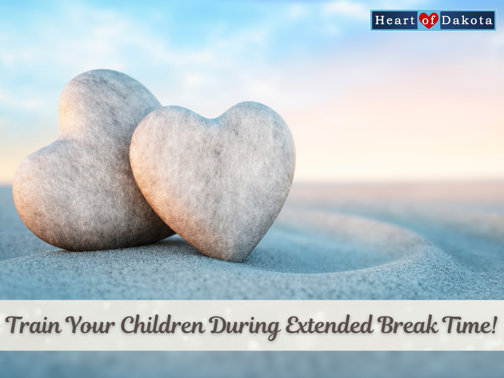 Heart of Dakota - Teaching Tip - Train Your Children During Extended Break Time!