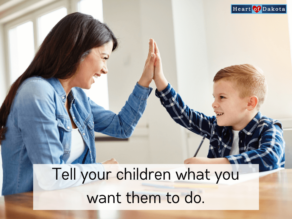 Heart of Dakota - Teaching Tip - Tell your children what you want them to do.