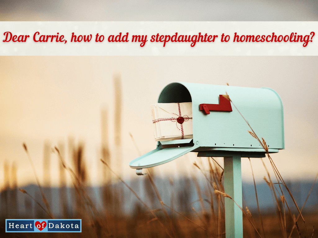 Heart of Dakota - Dear Carrie - Dear Carrie, how to add my stepdaughter to homeschooling?