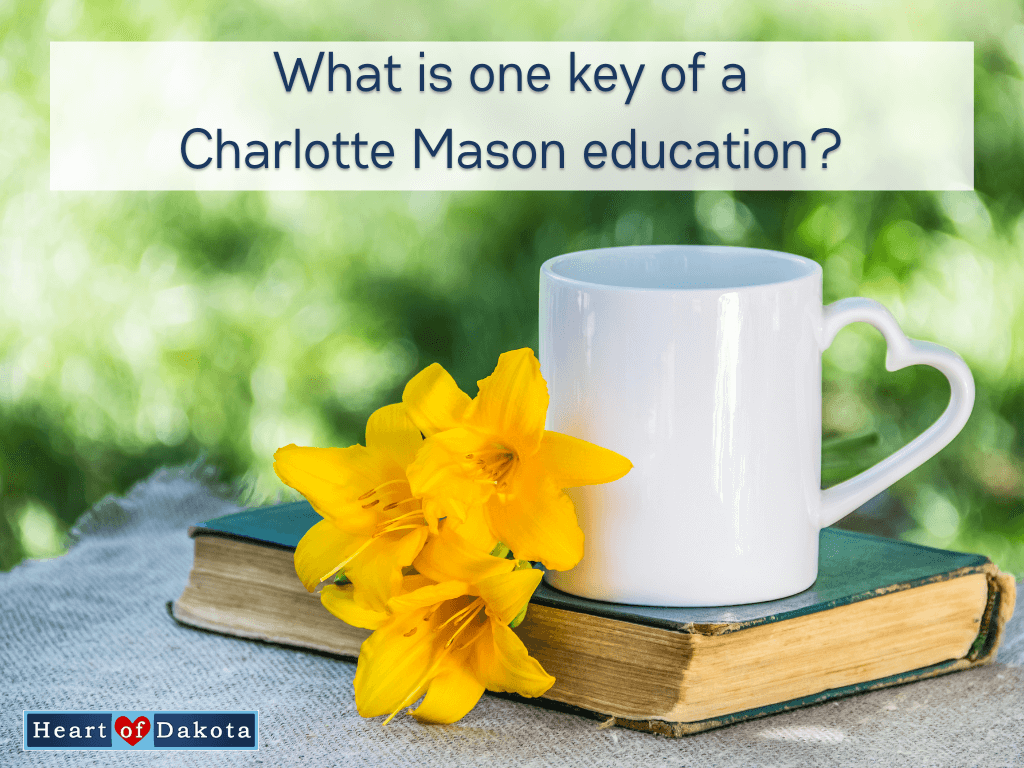 Heart of Dakota - Teaching Tip - What is one key of a Charlotte Mason education?