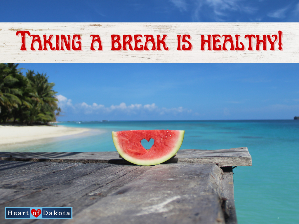 Heart of Dakota - From Our House to Yours - Taking a break is healthy!