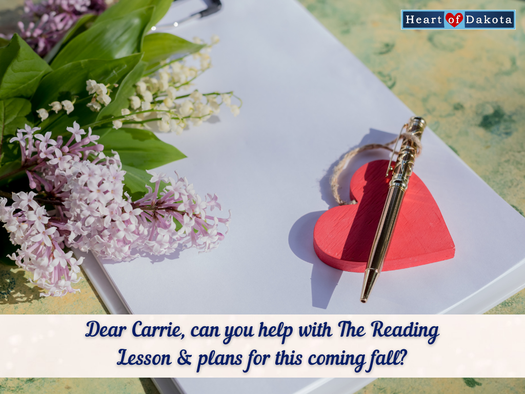 Heart of Dakota - Dear Carrie - Can you help with The Reading Lesson (TRL) and plans for this coming fall?