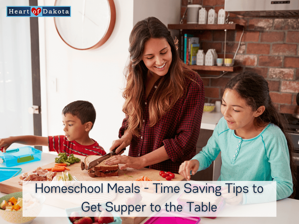 From Our House to Yours - Heart of Dakota - Homeschool Meals - Time Saving Tips to Get Supper to the Table