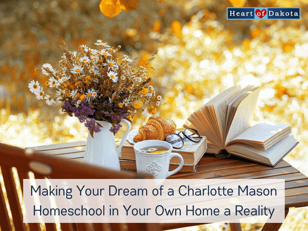 Heart of Dakota - From Our House to Yours - Making Your Dream of a Charlotte Mason Homeschool in Your Own Home a Reality