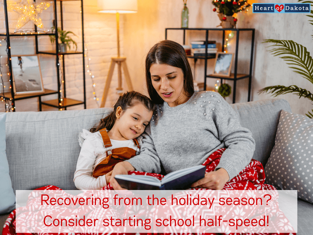 Heart of Dakota - Teaching Tip - Recovering from the holiday season? Consider starting school half-speed!