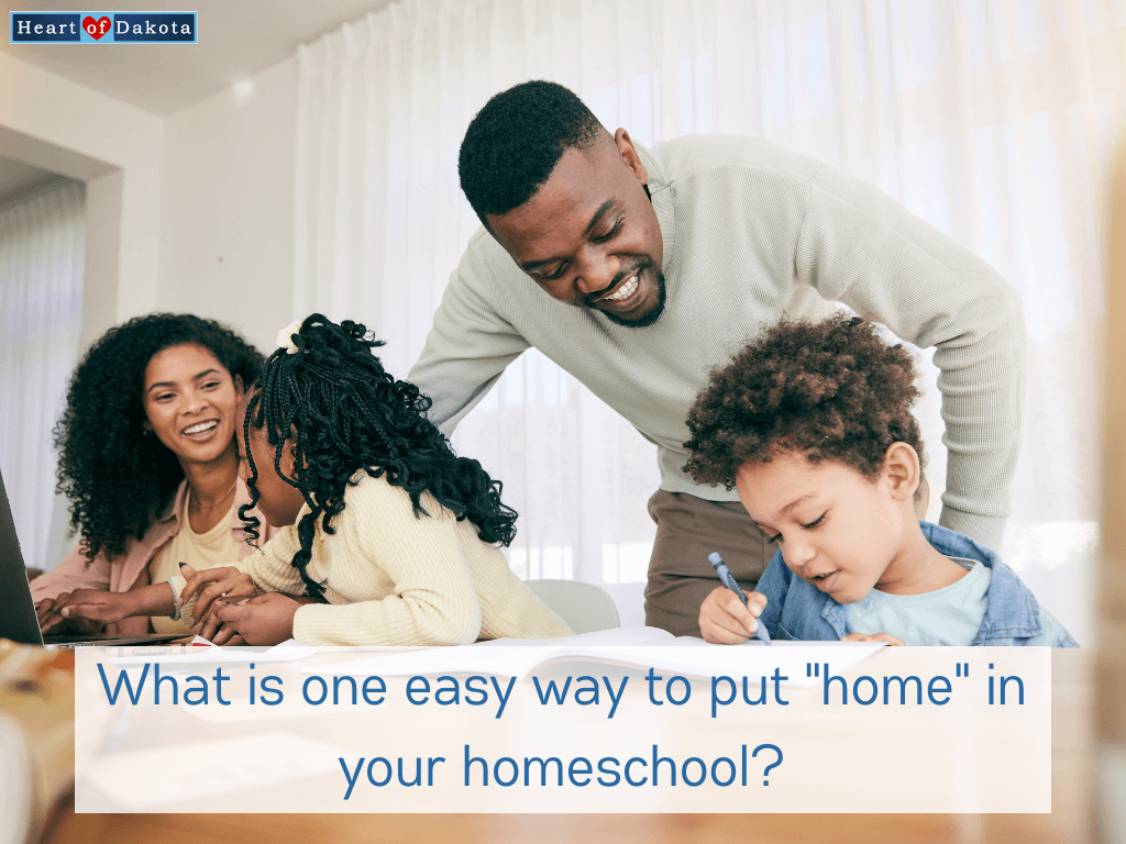 Heart of Dakota - Teaching Tip - What is one easy way to put "home" in your homeschool?